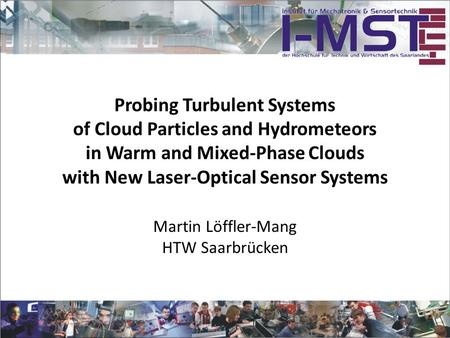 Probing Turbulent Systems of Cloud Particles and Hydrometeors in Warm and Mixed-Phase Clouds with New Laser-Optical Sensor Systems Martin Löffler-Mang.
