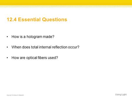 12.4 Essential Questions How is a hologram made? When does total internal reflection occur? How are optical fibers used? Using Light Copyright © McGraw-Hill.