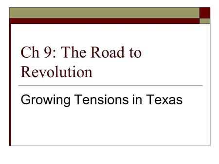 Ch 9: The Road to Revolution Growing Tensions in Texas.