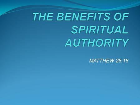 MATTHEW 28:18. OPENING REMARKS Jesus submitted himself to the Father’s authority – Philip.2:5-11 Spiritual authority will yield miracles & blessings in.
