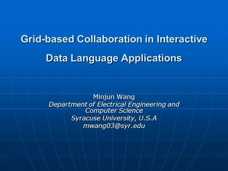 Grid-based Collaboration in Interactive Data Language Applications Minjun Wang Department of Electrical Engineering and Computer Science Syracuse University,