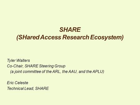 SHARE (SHared Access Research Ecosystem) Tyler Walters Co-Chair, SHARE Steering Group (a joint committee of the ARL, the AAU, and the APLU) Eric Celeste.