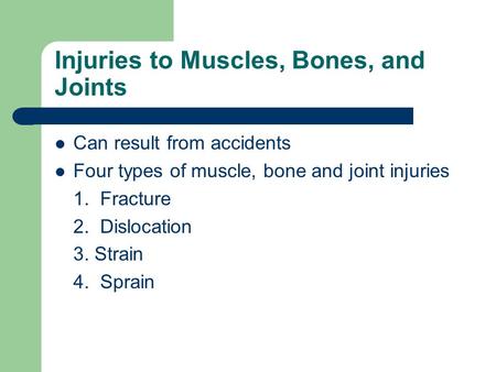 Injuries to Muscles, Bones, and Joints Can result from accidents Four types of muscle, bone and joint injuries 1. Fracture 2. Dislocation 3. Strain 4.