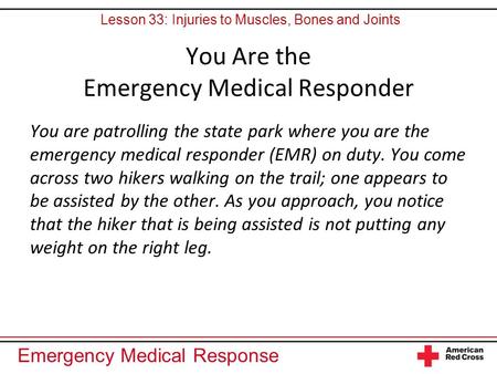Emergency Medical Response You Are the Emergency Medical Responder You are patrolling the state park where you are the emergency medical responder (EMR)