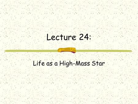 Lecture 24: Life as a High-Mass Star. Review from Last Time: life for low-mass stars molecular cloud to proto-star main sequence star (core Hydrogen burning)