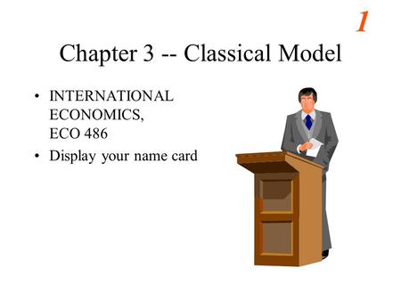 1 Chapter 3 -- Classical Model INTERNATIONAL ECONOMICS, ECO 486 Display your name card.