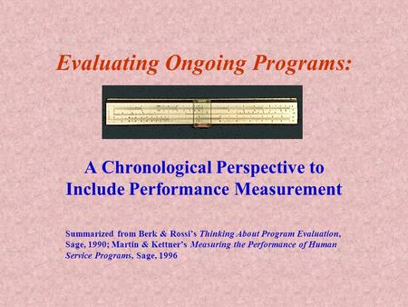 Evaluating Ongoing Programs: A Chronological Perspective to Include Performance Measurement Summarized from Berk & Rossi’s Thinking About Program Evaluation,