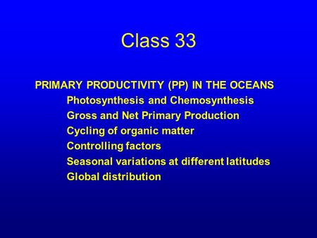 Class 33 PRIMARY PRODUCTIVITY (PP) IN THE OCEANS Photosynthesis and Chemosynthesis Gross and Net Primary Production Cycling of organic matter Controlling.