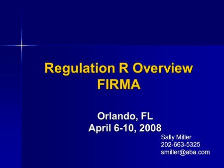 Regulation R Overview FIRMA Orlando, FL April 6-10, 2008 Sally Miller 202-663-5325
