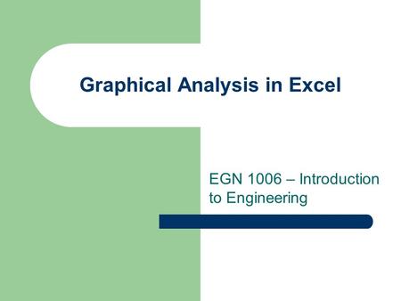 Graphical Analysis in Excel EGN 1006 – Introduction to Engineering.
