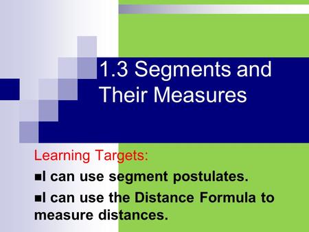 1.3 Segments and Their Measures Learning Targets: I can use segment postulates. I can use the Distance Formula to measure distances.