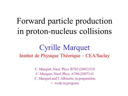 Forward particle production in proton-nucleus collisions Cyrille Marquet Institut de Physique Théorique – CEA/Saclay C. Marquet, Nucl. Phys. B705 (2005)