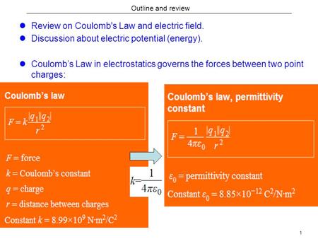 1 Outline and review Review on Coulomb's Law and electric field. Discussion about electric potential (energy). Coulomb’s Law in electrostatics governs.