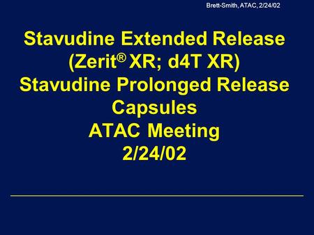 Brett-Smith, ATAC, 2/24/02 Stavudine Extended Release (Zerit ® XR; d4T XR) Stavudine Prolonged Release Capsules ATAC Meeting 2/24/02.