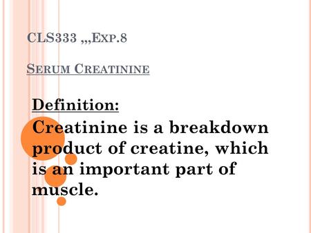 CLS333,,,E XP.8 S ERUM C REATININE Definition: Creatinine is a breakdown product of creatine, which is an important part of muscle.
