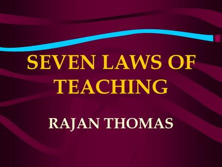 SEVEN LAWS OF TEACHING RAJAN THOMAS. WHY ARE THEY CALLED LAWS? A.Laws describe processes that brings predictable results. B. Breaking of laws brings negative.