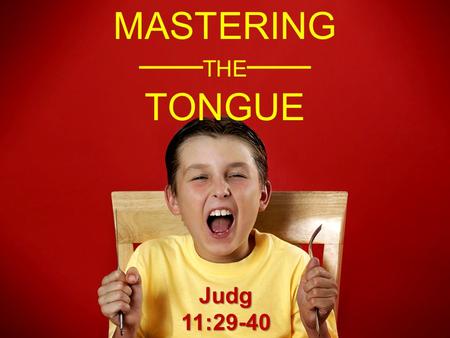 MASTERING ─── THE ─── TONGUEJudg11:29-40. MASTERING THE TONGUE THERE ARE TIMES IT’S WISE TO KEEP YOUR MOUTH SHUT.