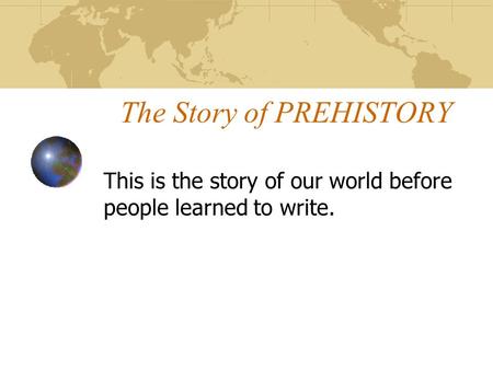 The Story of PREHISTORY This is the story of our world before people learned to write.