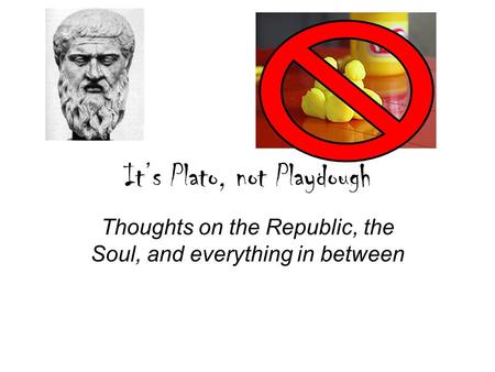 It’s Plato, not Playdough Thoughts on the Republic, the Soul, and everything in between.