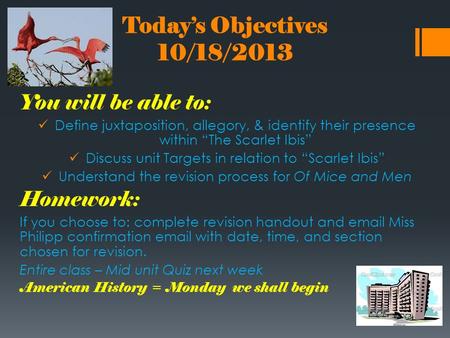Today’s Objectives 10/18/2013 You will be able to: Define juxtaposition, allegory, & identify their presence within “The Scarlet Ibis” Discuss unit Targets.