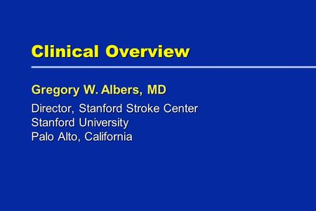Clinical Overview Director, Stanford Stroke Center Stanford University Palo Alto, California Gregory W. Albers, MD.