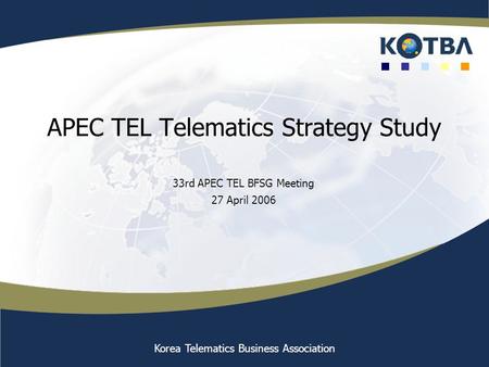 Korea Telematics Business Association APEC TEL Telematics Strategy Study 33rd APEC TEL BFSG Meeting 27 April 2006.