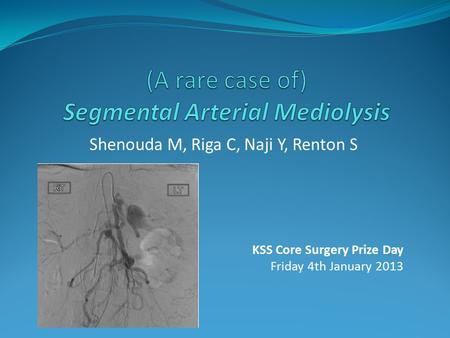 Shenouda M, Riga C, Naji Y, Renton S KSS Core Surgery Prize Day Friday 4th January 2013.