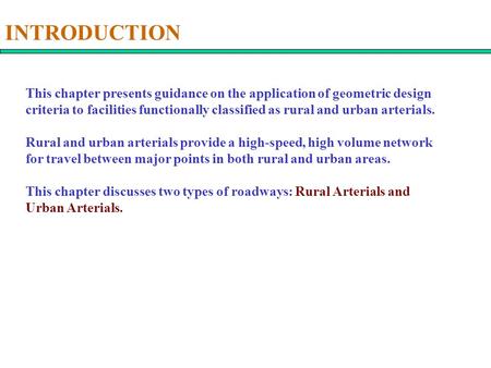 INTRODUCTION This chapter presents guidance on the application of geometric design criteria to facilities functionally classified as rural and urban arterials.