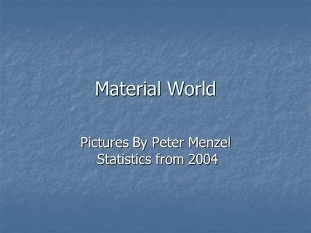 Material World Pictures By Peter Menzel Statistics from 2004.