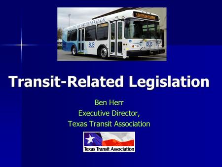 Ben Herr Executive Director, Texas Transit Association Transit-Related Legislation.