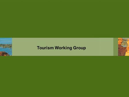 Tourism Working Group. Members Kimberley Marine Tourism Association Broome & the Kimberley Holidays Australia’s North West Tourism Broome Visitor Centre.