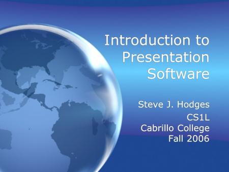 Introduction to Presentation Software Steve J. Hodges CS1L Cabrillo College Fall 2006 Steve J. Hodges CS1L Cabrillo College Fall 2006.