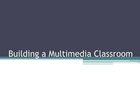 Building a Multimedia Classroom. General Terms Multimedia ▫Combining multiple media (text, data, voice, picture and video). I.E. A really great concert.