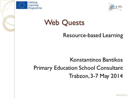 Web Quests Resource-based Learning Konstantinos Bantikos Primary Education School Consultant Trabzon, 3-7 May 2014 06/05/2014.