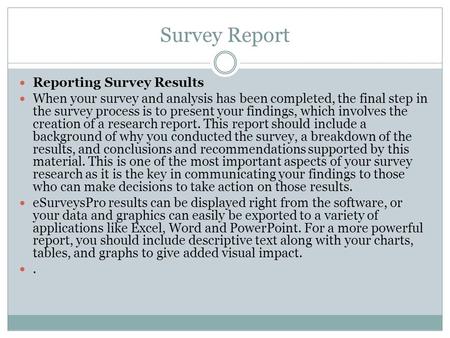 Survey Report Reporting Survey Results When your survey and analysis has been completed, the final step in the survey process is to present your findings,