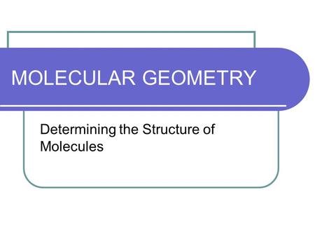 MOLECULAR GEOMETRY Determining the Structure of Molecules.
