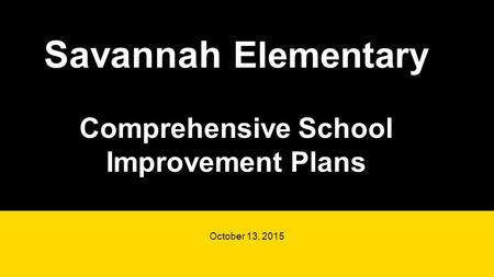 Savannah Elementary Comprehensive School Improvement Plans October 13, 2015.