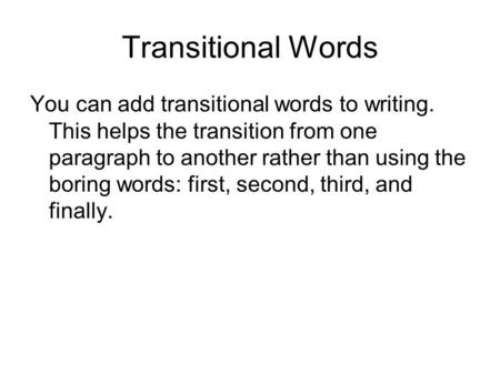 Transitional Words You can add transitional words to writing. This helps the transition from one paragraph to another rather than using the boring words: