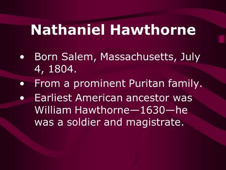 Nathaniel Hawthorne Born Salem, Massachusetts, July 4, 1804. From a prominent Puritan family. Earliest American ancestor was William Hawthorne—1630—he.
