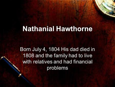 Nathanial Hawthorne Born July 4, 1804 His dad died in 1808 and the family had to live with relatives and had financial problems.