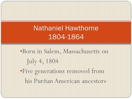 Born in Salem, Massachusetts on July 4, 1804 Five generations removed from his Puritan American ancestors Nathaniel Hawthorne 1804-1864.