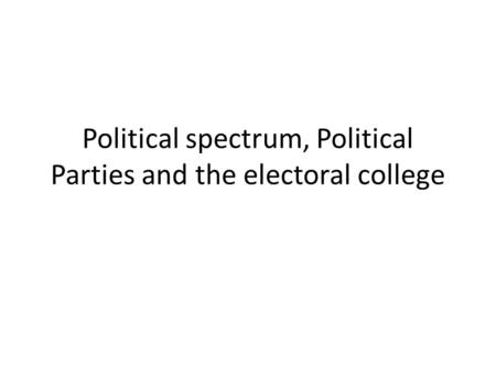 Political spectrum, Political Parties and the electoral college.