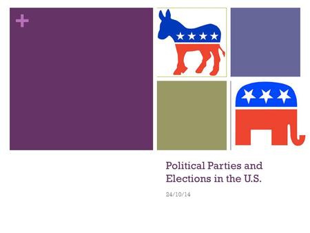 + Political Parties and Elections in the U.S. 24/10/14.