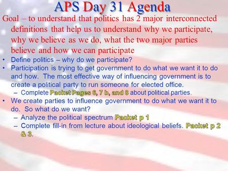APS Day 31 Agenda.  What is politics? 1) the art or science of obtaining and maintaining power, and 2) the art or science of governing – ruling and controlling.