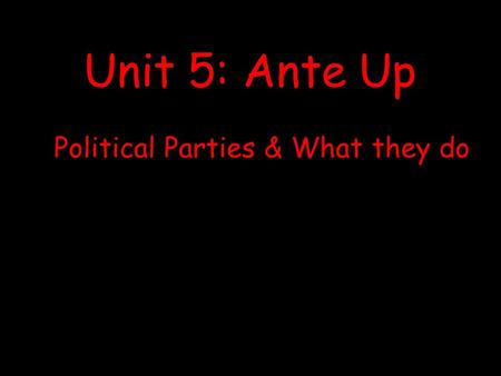 Political Parties & What they do Unit 5: Ante Up.