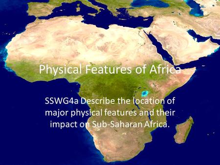Physical Features of Africa SSWG4a Describe the location of major physical features and their impact on Sub-Saharan Africa.