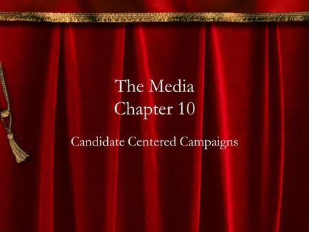 The Media Chapter 10 Candidate Centered Campaigns.