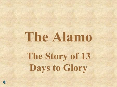 The Alamo The Story of 13 Days to Glory. The Alamo as it Looks Today The Alamo is in San Antonio, Texas. In 1836 it was the Texan’s fort against Santa.