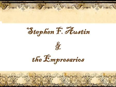 Stephen F. Austin & the Empresarios. Imagine that your dad asked you to leave your current life and move to a foreign country. Would you be willing to.