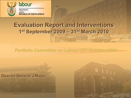 Portfolio Committee on Labour 20 th October 2009 Evaluation Report and Interventions 1 st September 2009 – 31 st March 2010 Evaluation Report and Interventions.